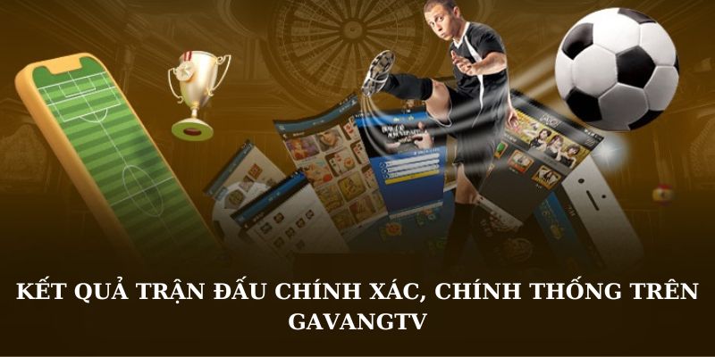 Kết quả trận đấu chính xác, chính thống trên GavangTV