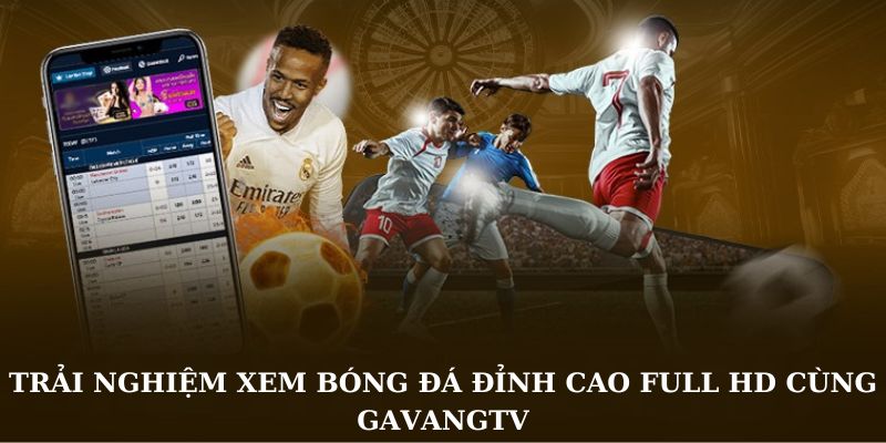 Trải nghiệm xem bóng đá đỉnh cao Full HD cùng GavangTV
